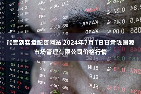 能查到实盘配资网站 2024年7月1日甘肃陇国源市场管理有限公司价格行情