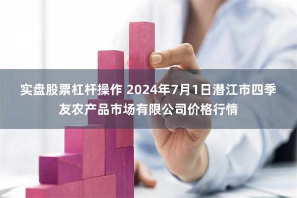 实盘股票杠杆操作 2024年7月1日潜江市四季友农产品市场有限公司价格行情