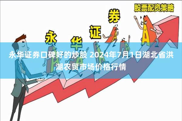 永华证券口碑好的炒股 2024年7月1日湖北省洪湖农贸市场价格行情