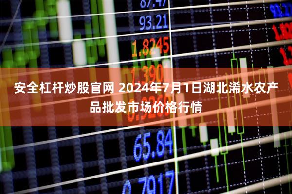 安全杠杆炒股官网 2024年7月1日湖北浠水农产品批发市场价格行情