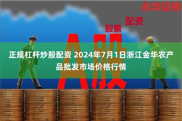 正规杠杆炒股配资 2024年7月1日浙江金华农产品批发市场价格行情