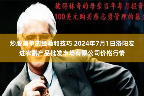 炒股简单的经验和技巧 2024年7月1日洛阳宏进农副产品批发市场有限公司价格行情