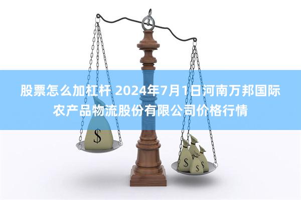 股票怎么加杠杆 2024年7月1日河南万邦国际农产品物流股份有限公司价格行情