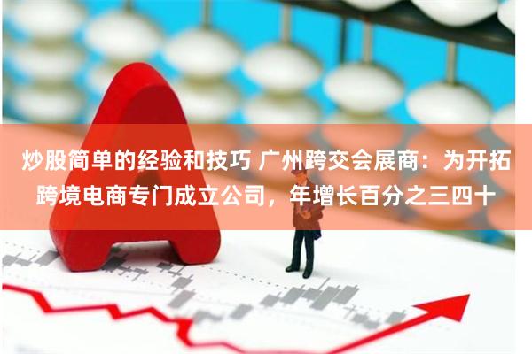 炒股简单的经验和技巧 广州跨交会展商：为开拓跨境电商专门成立公司，年增长百分之三四十