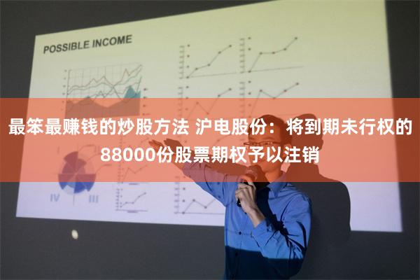 最笨最赚钱的炒股方法 沪电股份：将到期未行权的88000份股票期权予以注销