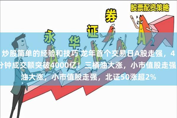 炒股简单的经验和技巧 龙年首个交易日A股走强，4700股上涨，40分钟成交额突破4000亿！三桶油大涨，小市值股走强，北证50涨超2%