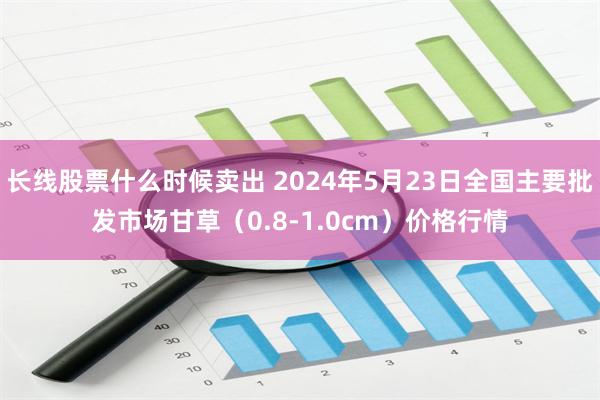 长线股票什么时候卖出 2024年5月23日全国主要批发市