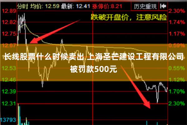 长线股票什么时候卖出 上海圣芒建设工程有限公司被罚款500元