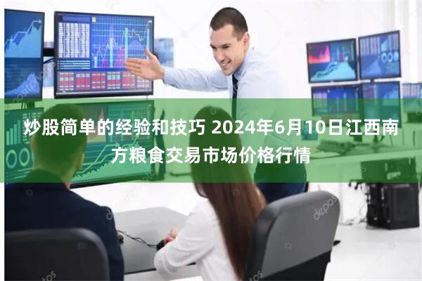 炒股简单的经验和技巧 2024年6月10日江西南方粮食交易市场价格行情