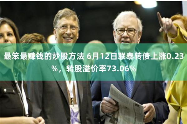 最笨最赚钱的炒股方法 6月12日联泰转债上涨0.23%，转股溢价率73.06%