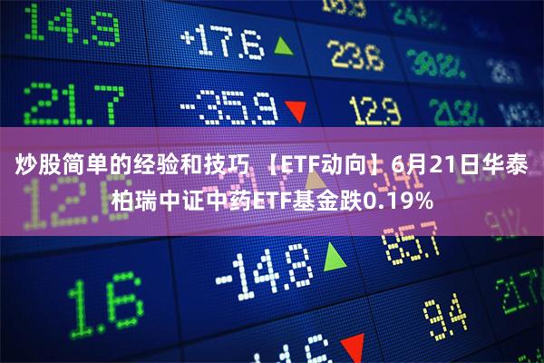 炒股简单的经验和技巧 【ETF动向】6月21日华泰柏瑞中证中药ETF基金跌0.19%