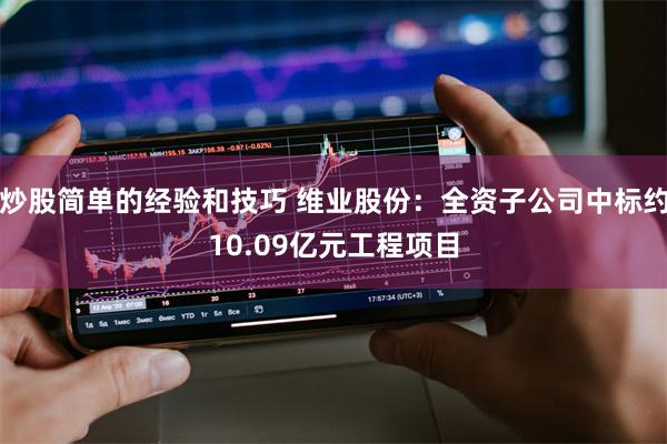 炒股简单的经验和技巧 维业股份：全资子公司中标约10.09亿元工程项目