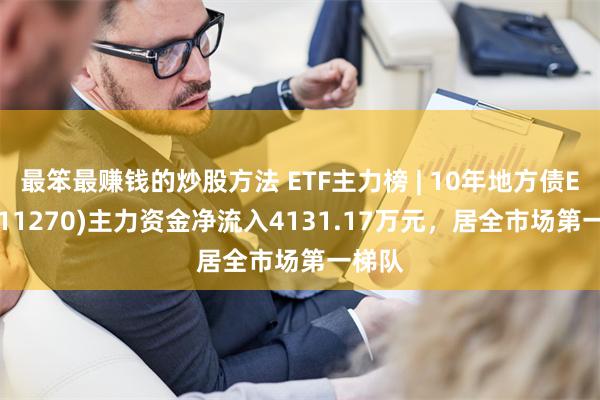 最笨最赚钱的炒股方法 ETF主力榜 | 10年地方债ETF(511270)主力资金净流入4131.17万元，居全市场第一梯队