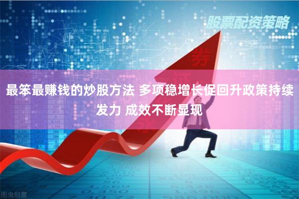 最笨最赚钱的炒股方法 多项稳增长促回升政策持续发力 成效