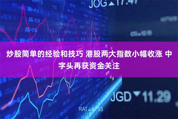 炒股简单的经验和技巧 港股两大指数小幅收涨 中字头再获资金关注