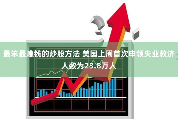 最笨最赚钱的炒股方法 美国上周首次申领失业救济人数为23