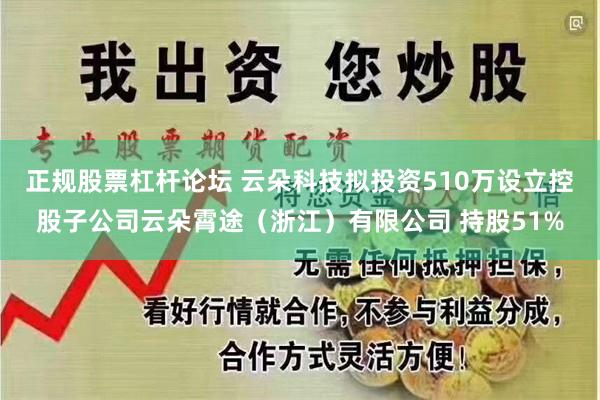 正规股票杠杆论坛 云朵科技拟投资510万设立控股子公司云朵霄途（浙江）有限公司 持股51%