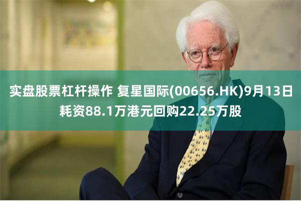 实盘股票杠杆操作 复星国际(00656.HK)9月13日耗资88.1万港元回购22.25万股