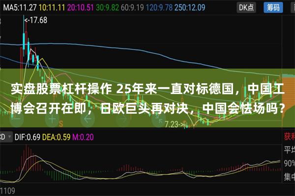 实盘股票杠杆操作 25年来一直对标德国，中国工博会召开在即，日欧巨头再对决，中国会怯场吗？