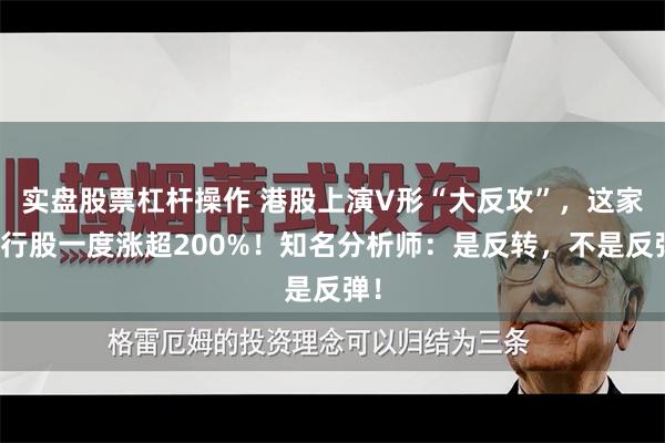 实盘股票杠杆操作 港股上演V形“大反攻”，这家银行股一度