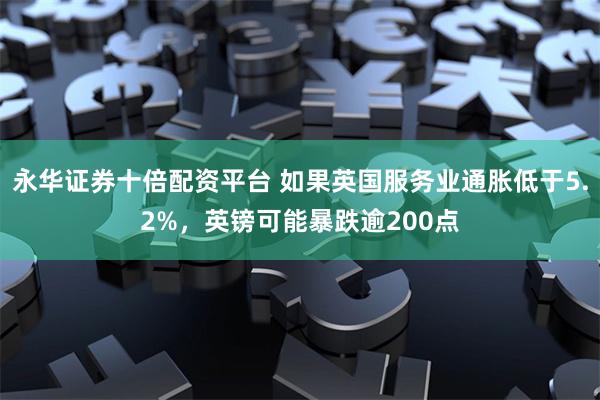 永华证券十倍配资平台 如果英国服务业通胀低于5.2%，英镑可能暴跌逾200点