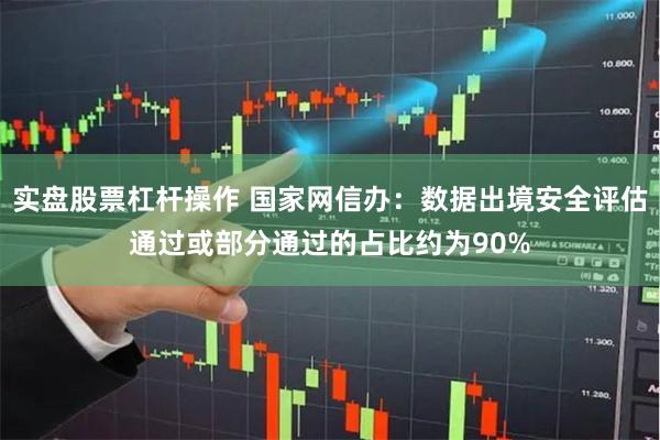 实盘股票杠杆操作 国家网信办：数据出境安全评估通过或部分